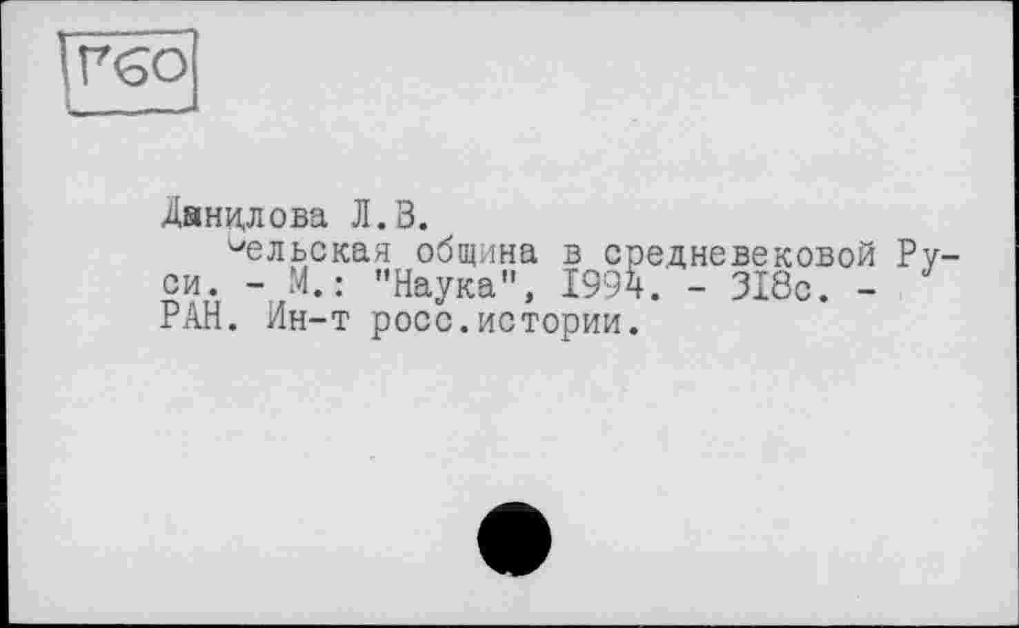 ﻿
Данилова Л.В.
вельская община в средневековой Ру. си. - М. : "Наука", 1994. - 318с. -РАН. Ин-т росс.истории.